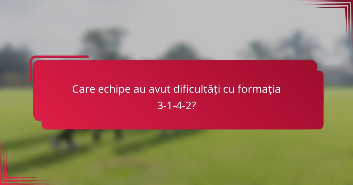 Care echipe au avut dificultăți cu formația 3-1-4-2?