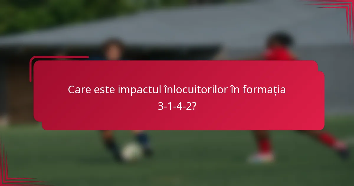 Care este impactul înlocuitorilor în formația 3-1-4-2?