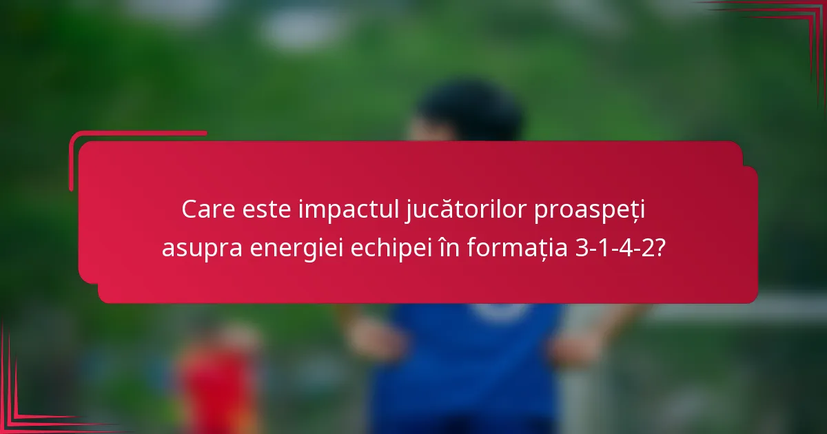 Care este impactul jucătorilor proaspeți asupra energiei echipei în formația 3-1-4-2?