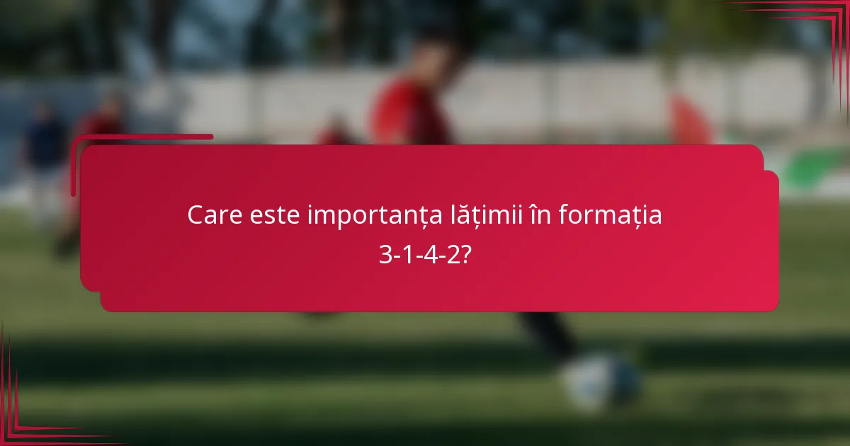 Care este importanța lățimii în formația 3-1-4-2?