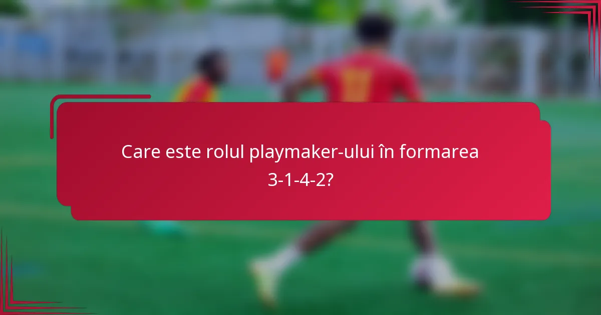 Care este rolul playmaker-ului în formarea 3-1-4-2?