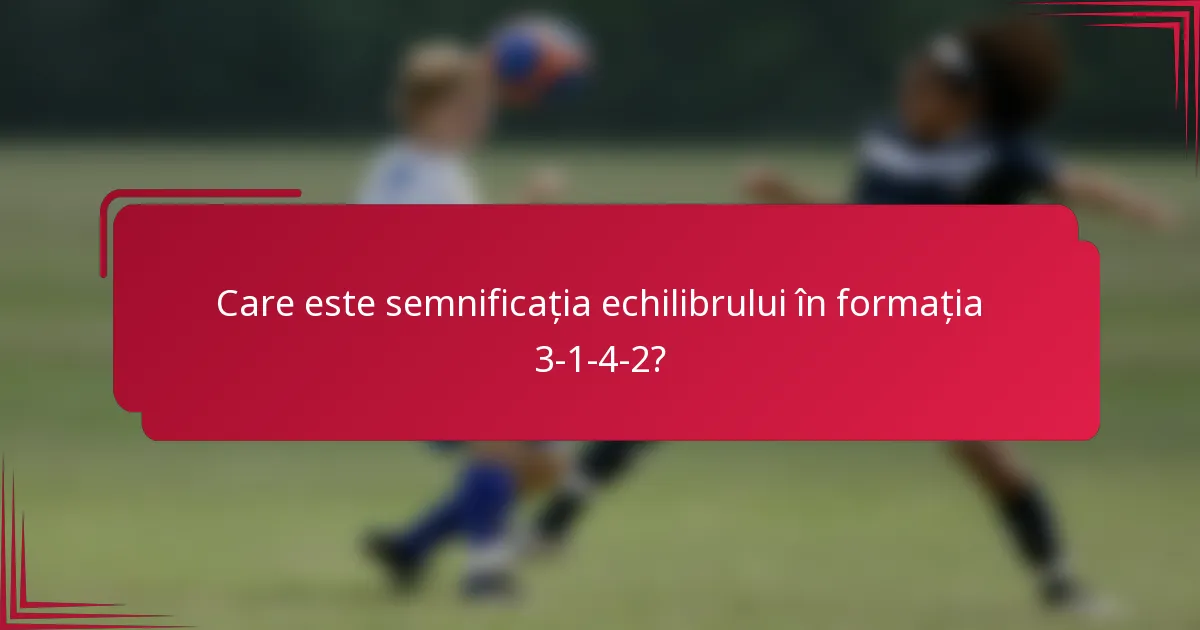 Care este semnificația echilibrului în formația 3-1-4-2?