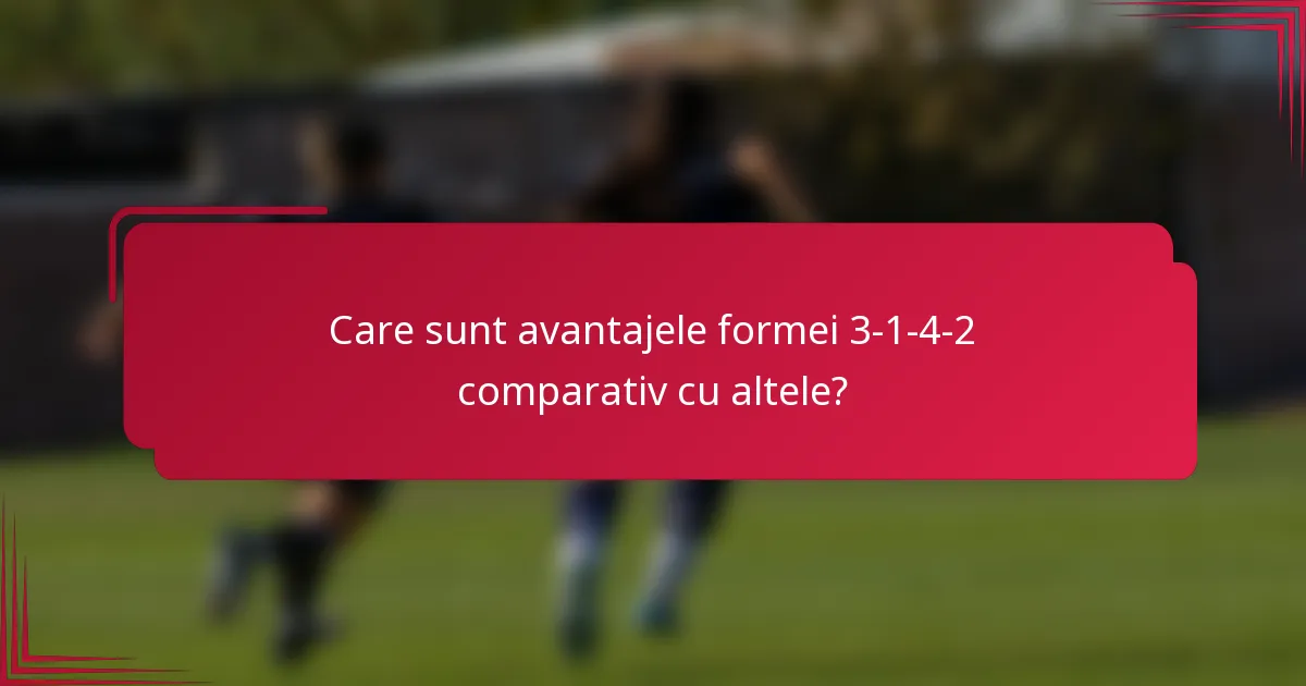 Care sunt avantajele formei 3-1-4-2 comparativ cu altele?