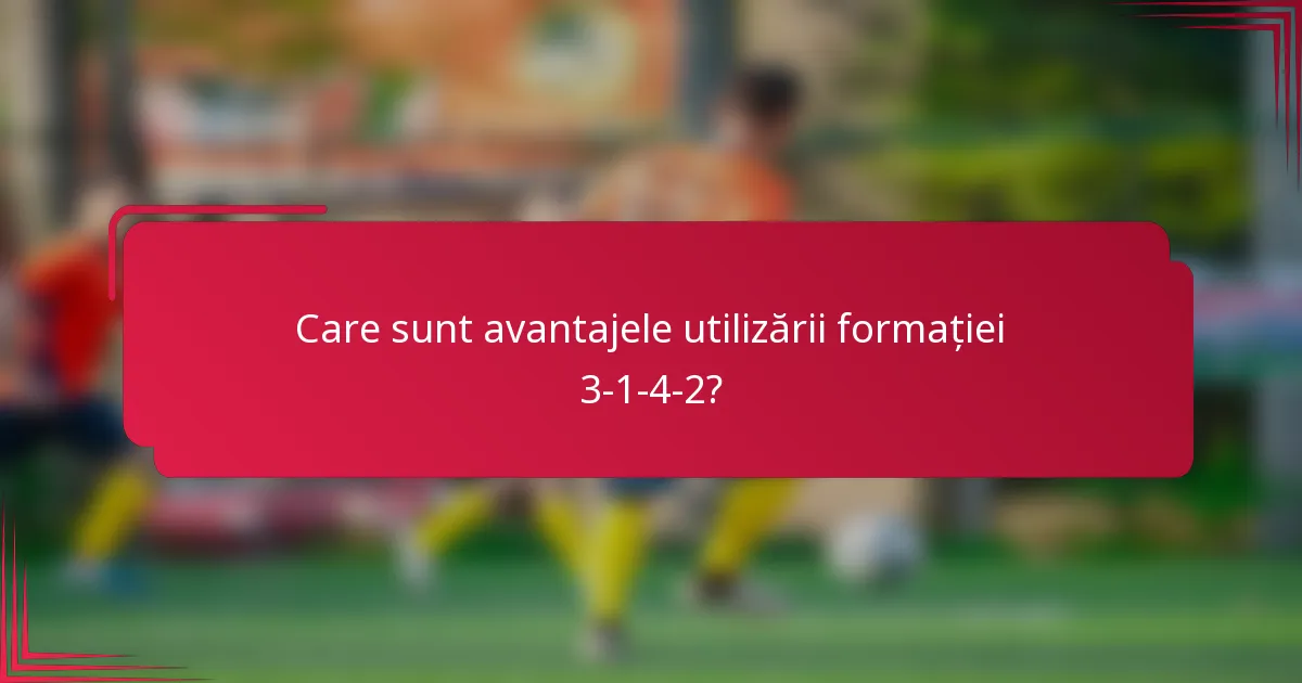 Care sunt avantajele utilizării formației 3-1-4-2?