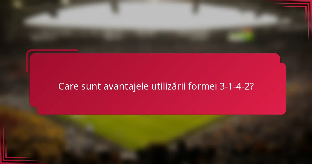 Care sunt avantajele utilizării formei 3-1-4-2?