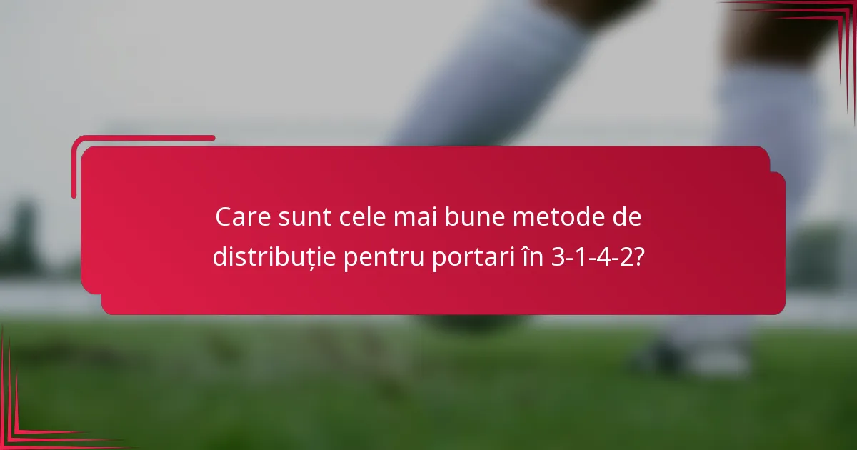Care sunt cele mai bune metode de distribuție pentru portari în 3-1-4-2?