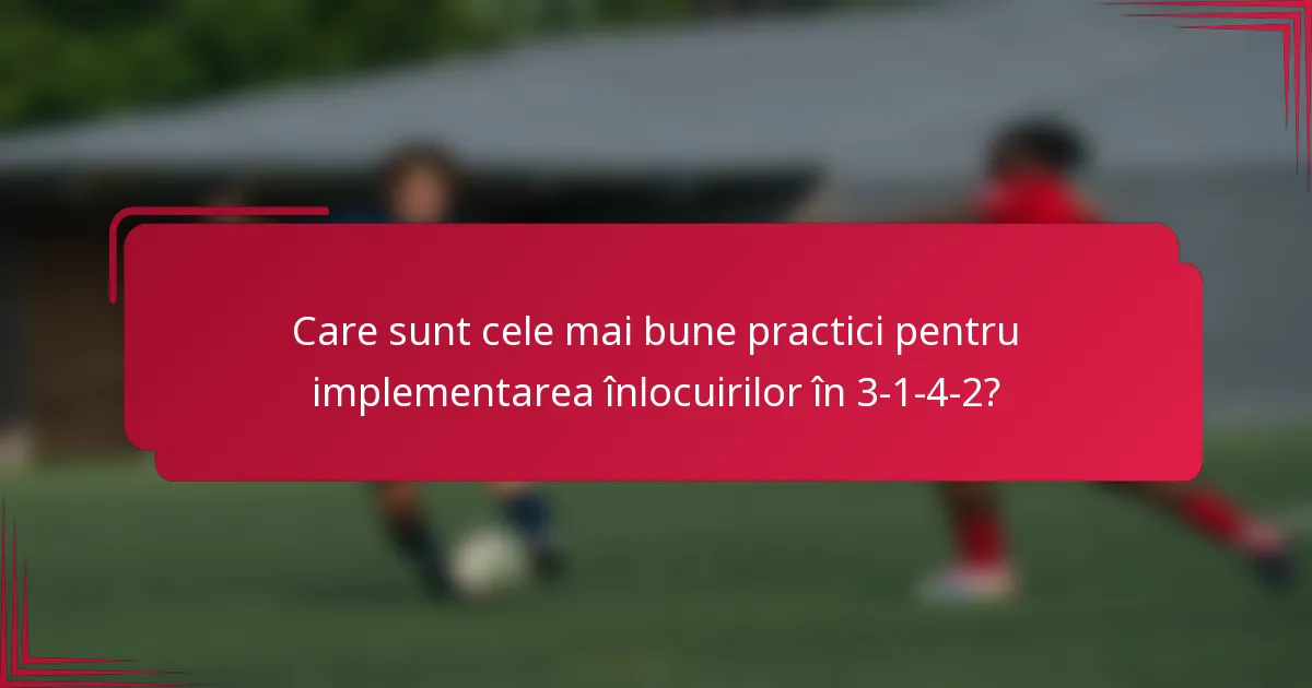 Care sunt cele mai bune practici pentru implementarea înlocuirilor în 3-1-4-2?
