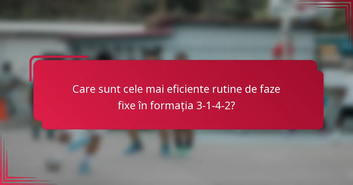 Care sunt cele mai eficiente rutine de faze fixe în formația 3-1-4-2?