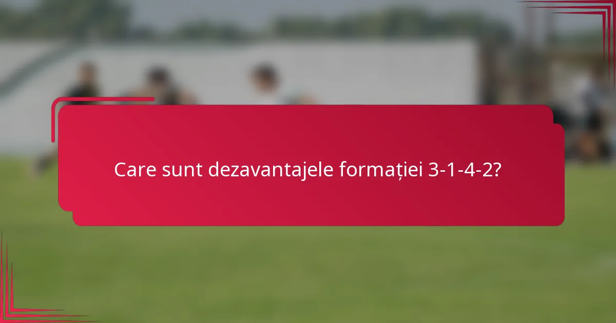 Care sunt dezavantajele formației 3-1-4-2?