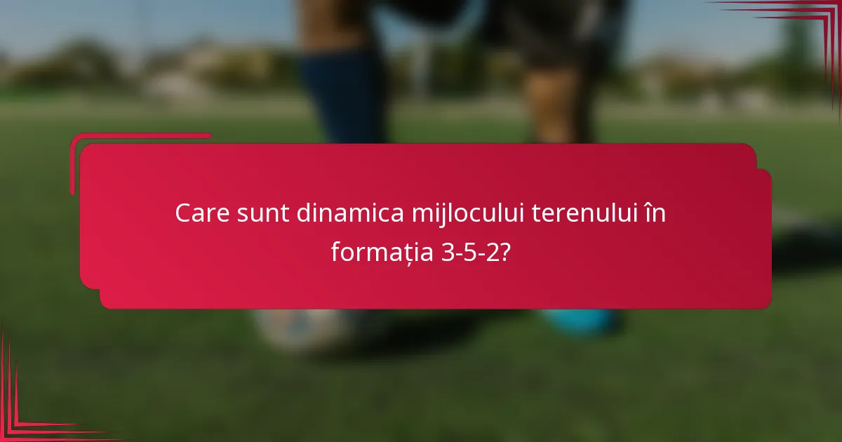 Care sunt dinamica mijlocului terenului în formația 3-5-2?