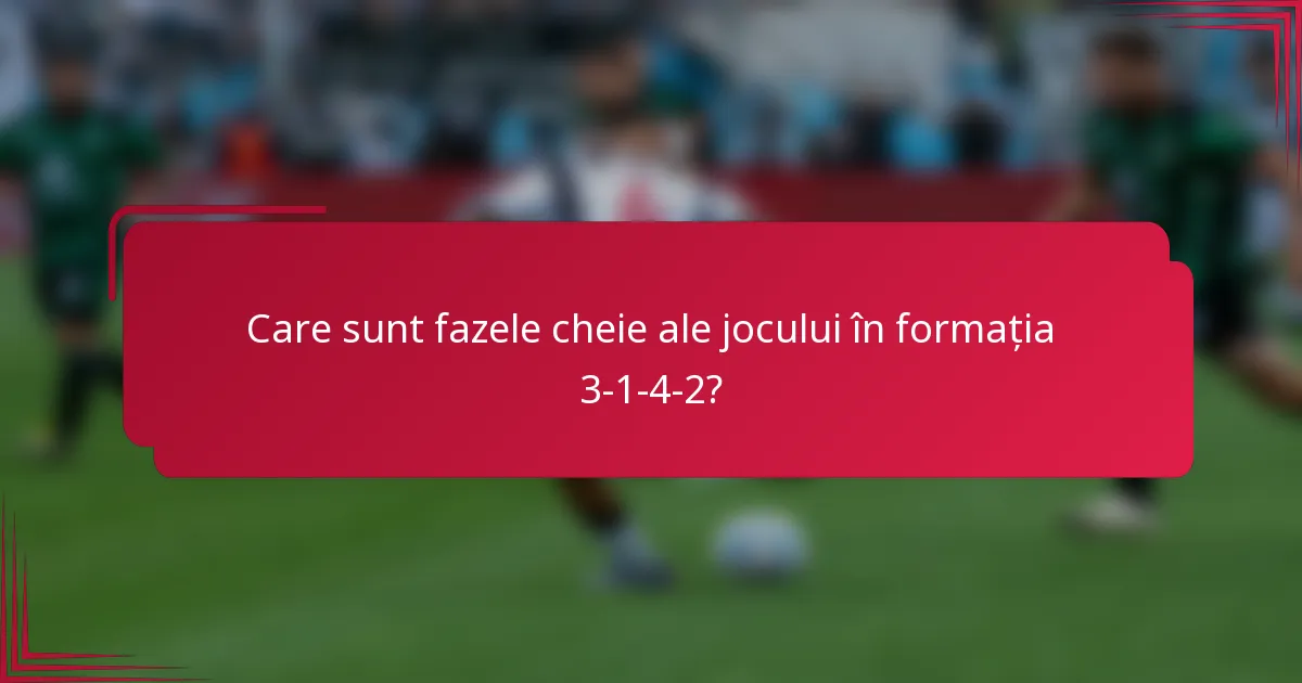 Care sunt fazele cheie ale jocului în formația 3-1-4-2?