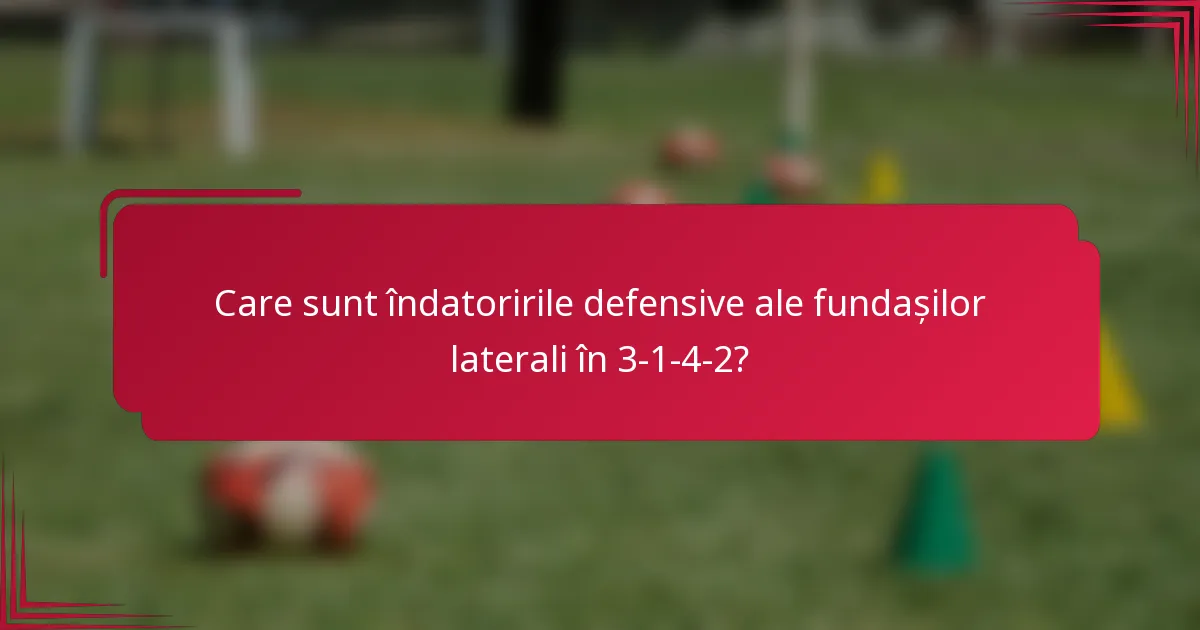 Care sunt îndatoririle defensive ale fundașilor laterali în 3-1-4-2?