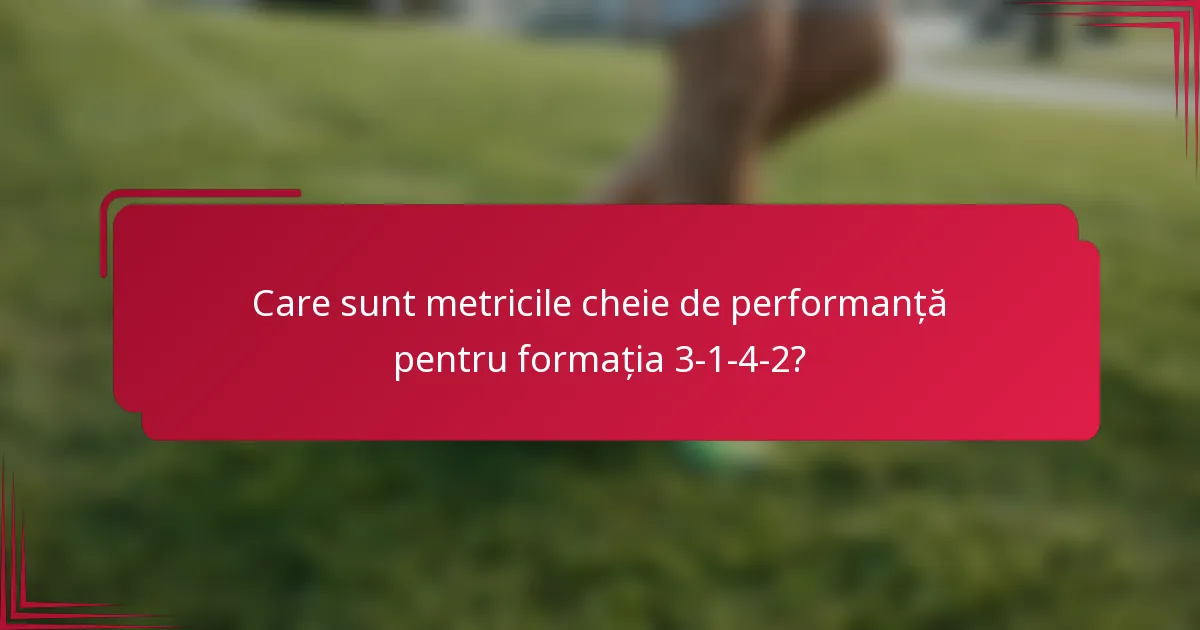Care sunt metricile cheie de performanță pentru formația 3-1-4-2?