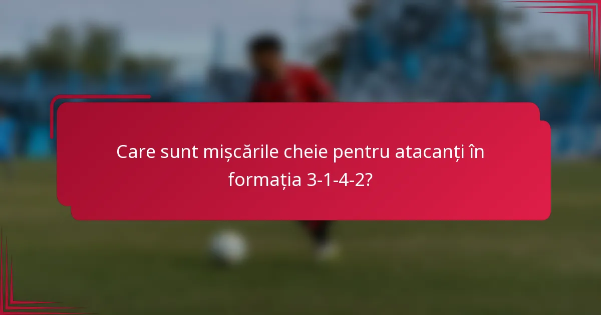 Care sunt mișcările cheie pentru atacanți în formația 3-1-4-2?