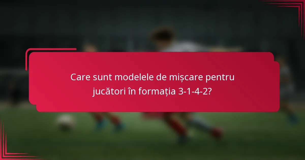 Care sunt modelele de mișcare pentru jucători în formația 3-1-4-2?