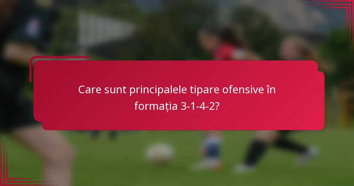 Care sunt principalele tipare ofensive în formația 3-1-4-2?