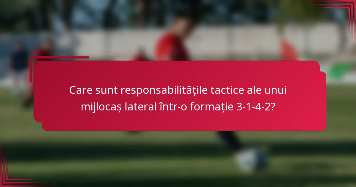 Care sunt responsabilitățile tactice ale unui mijlocaș lateral într-o formație 3-1-4-2?