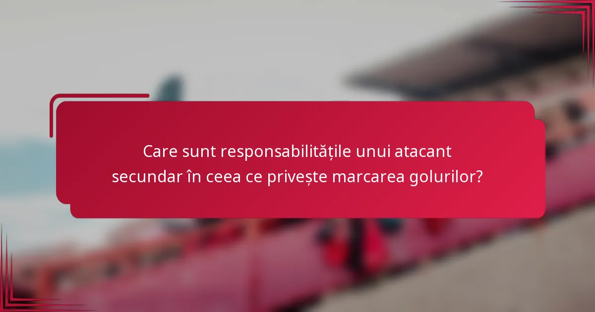 Care sunt responsabilitățile unui atacant secundar în ceea ce privește marcarea golurilor?