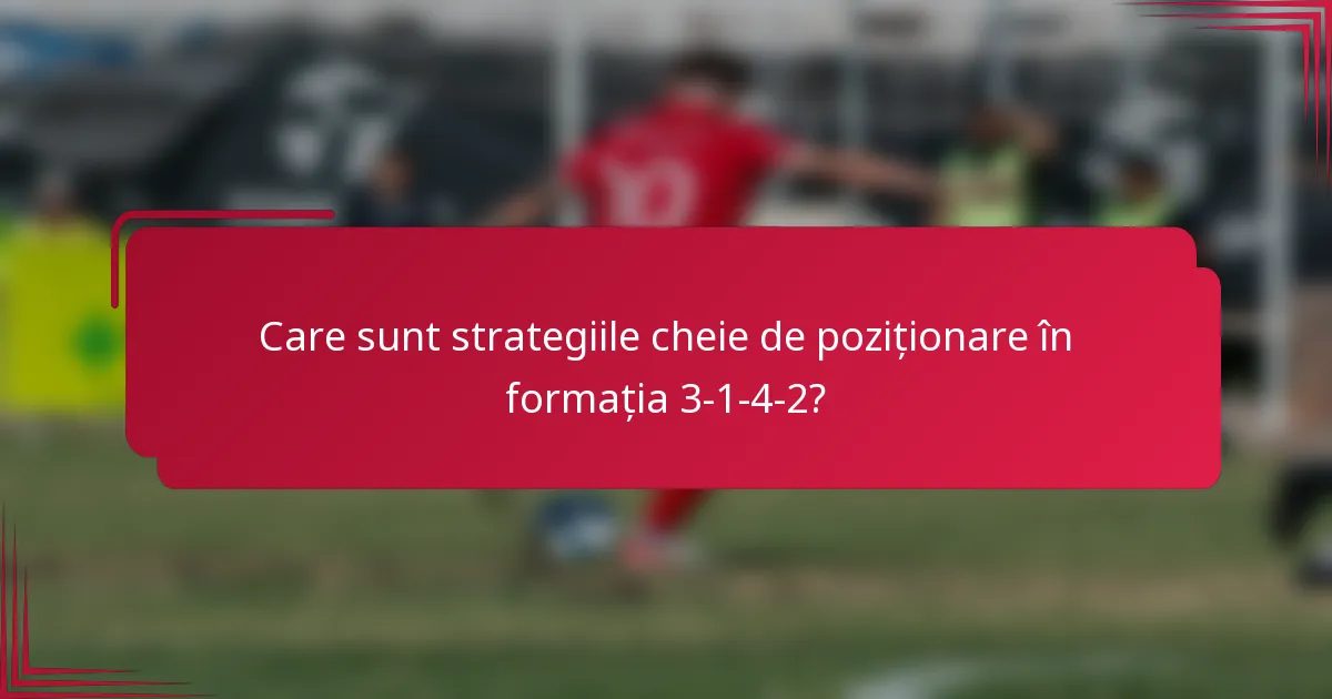 Care sunt strategiile cheie de poziționare în formația 3-1-4-2?