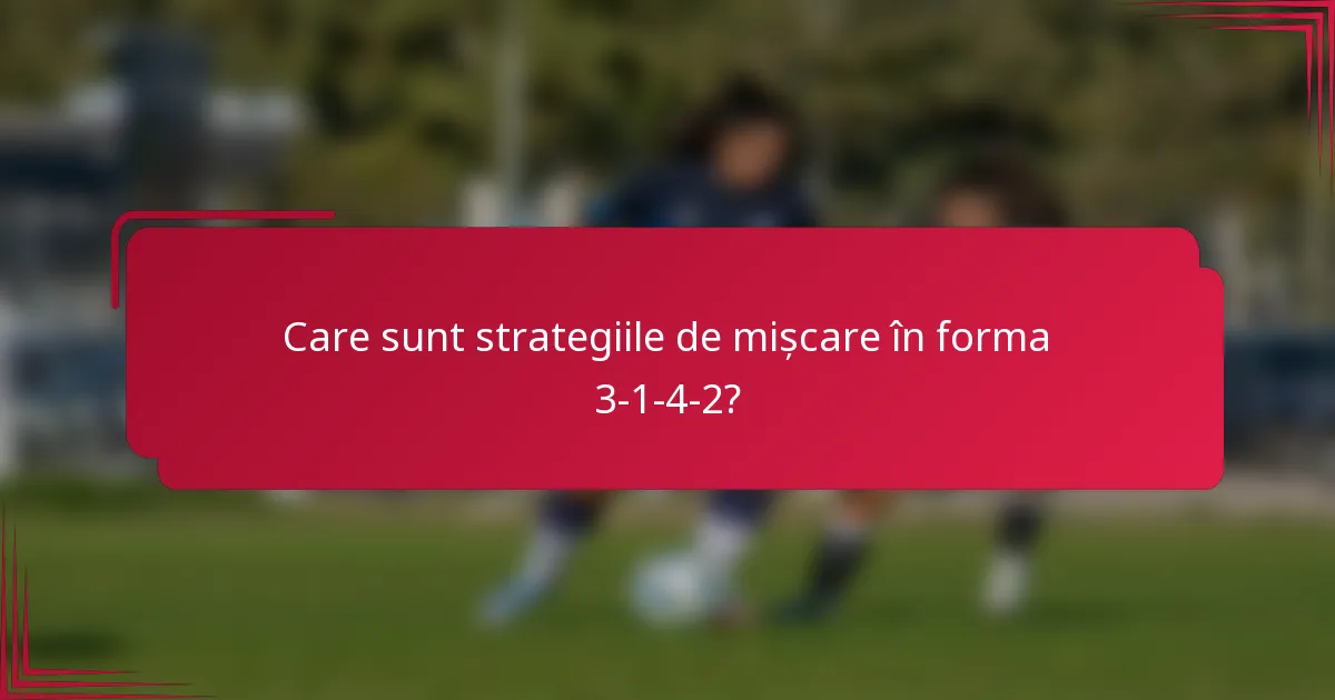 Care sunt strategiile de mișcare în forma 3-1-4-2?
