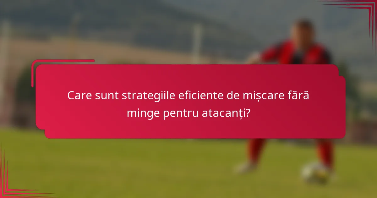 Care sunt strategiile eficiente de mișcare fără minge pentru atacanți?