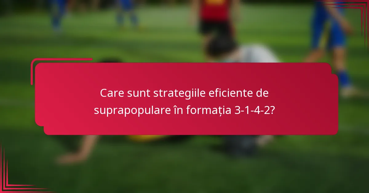 Care sunt strategiile eficiente de suprapopulare în formația 3-1-4-2?