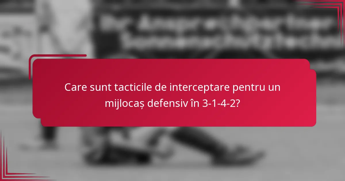 Care sunt tacticile de interceptare pentru un mijlocaș defensiv în 3-1-4-2?
