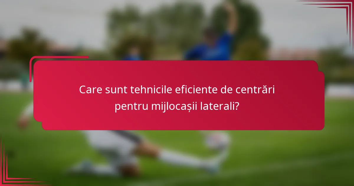 Care sunt tehnicile eficiente de centrări pentru mijlocașii laterali?