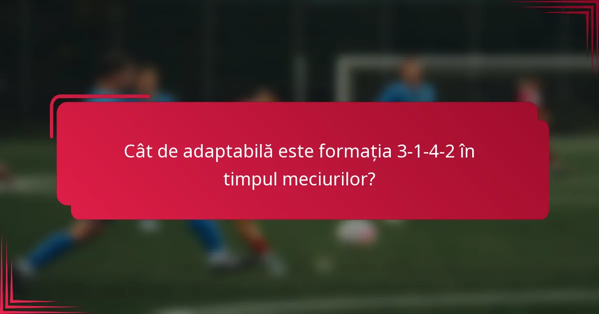 Cât de adaptabilă este formația 3-1-4-2 în timpul meciurilor?