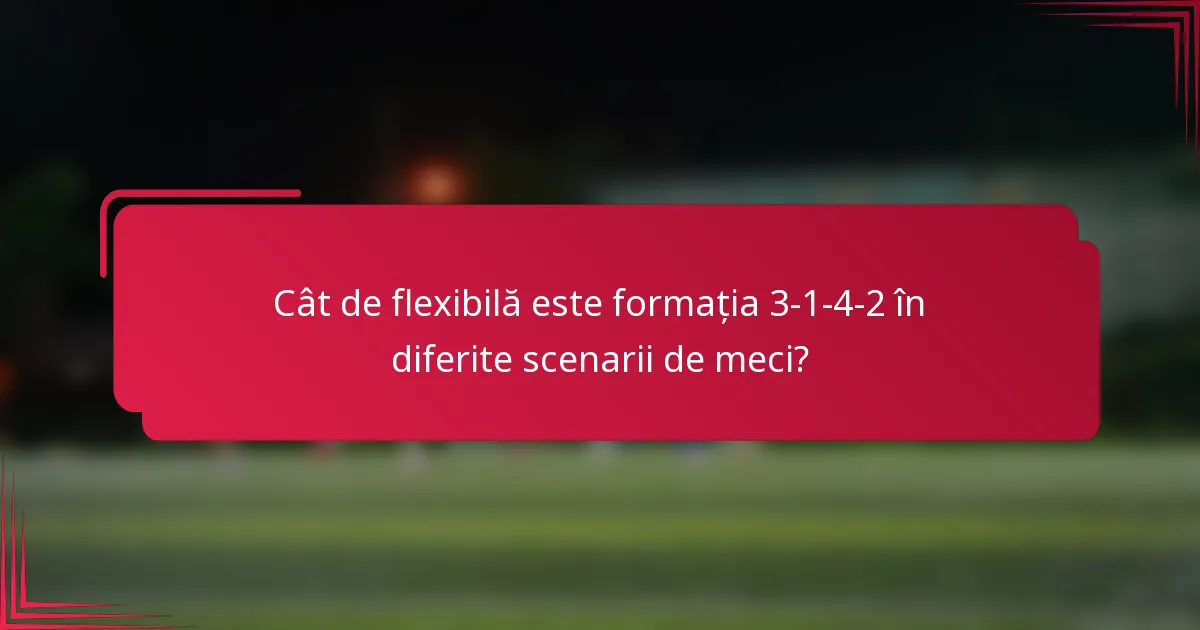 Cât de flexibilă este formația 3-1-4-2 în diferite scenarii de meci?
