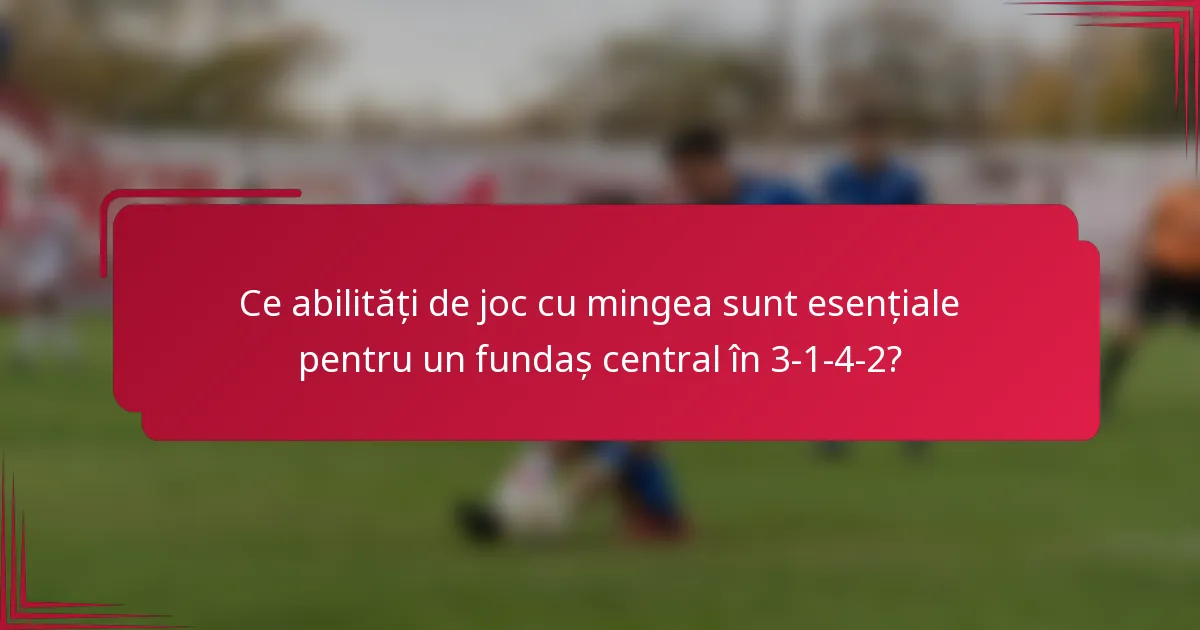 Ce abilități de joc cu mingea sunt esențiale pentru un fundaș central în 3-1-4-2?