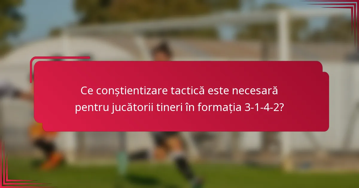 Ce conștientizare tactică este necesară pentru jucătorii tineri în formația 3-1-4-2?