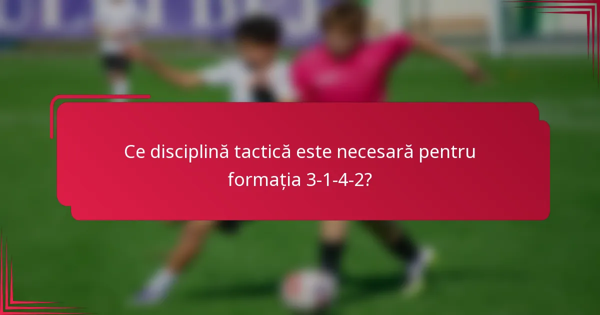 Ce disciplină tactică este necesară pentru formația 3-1-4-2?