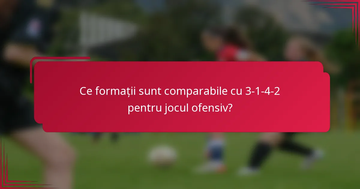 Ce formații sunt comparabile cu 3-1-4-2 pentru jocul ofensiv?