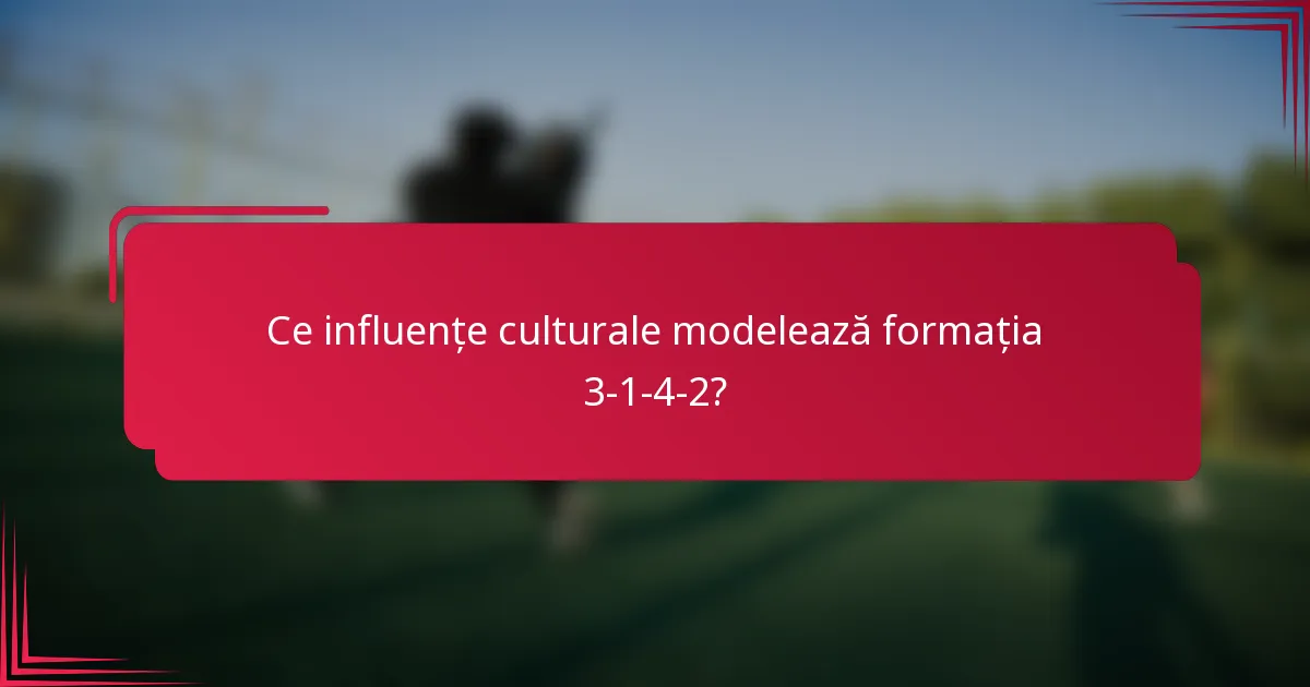 Ce influențe culturale modelează formația 3-1-4-2?
