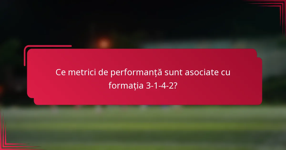 Ce metrici de performanță sunt asociate cu formația 3-1-4-2?
