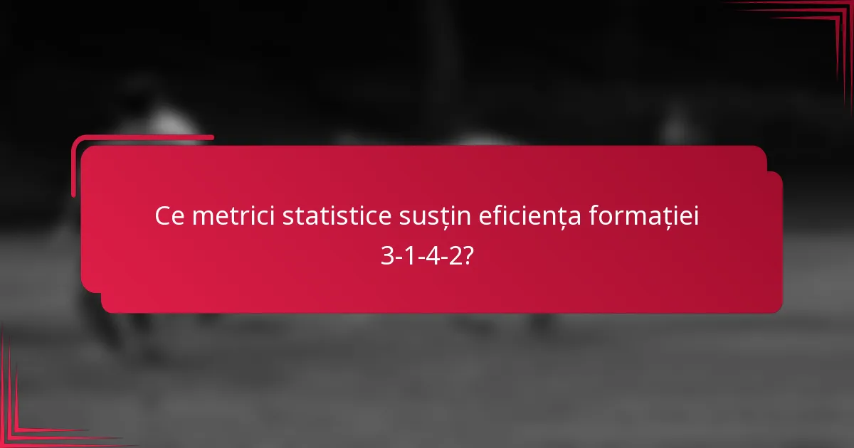 Ce metrici statistice susțin eficiența formației 3-1-4-2?