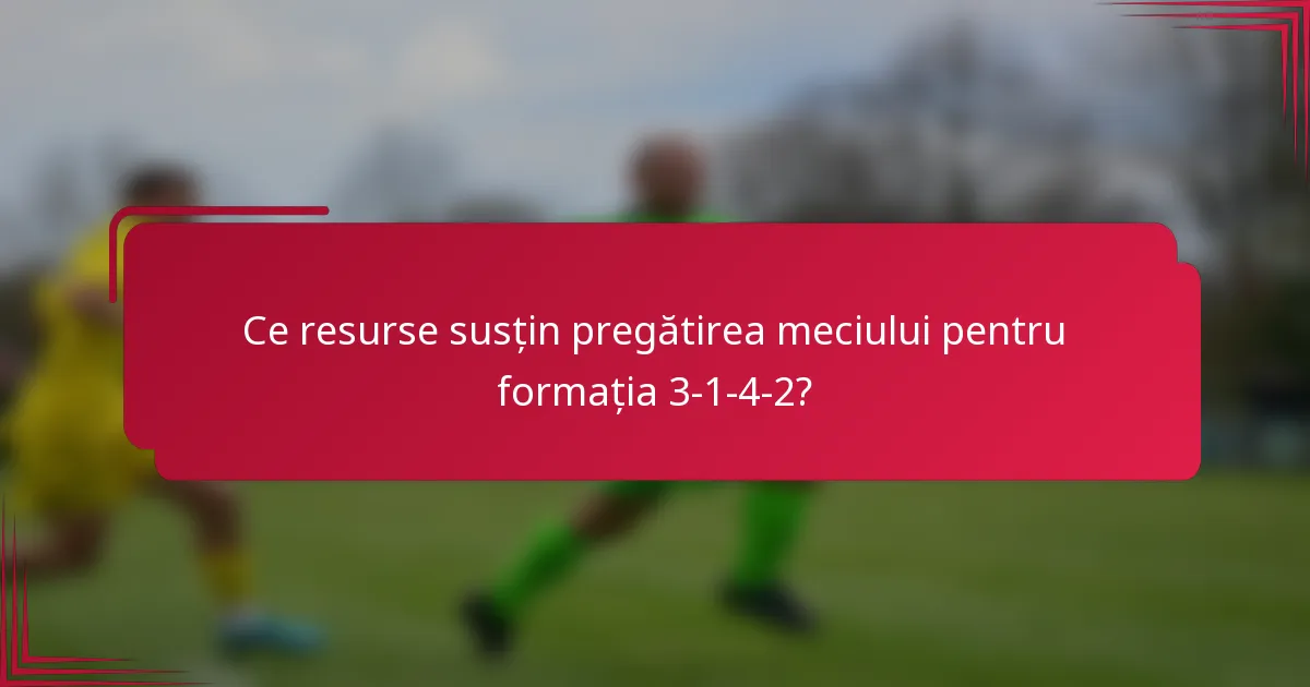 Ce resurse susțin pregătirea meciului pentru formația 3-1-4-2?
