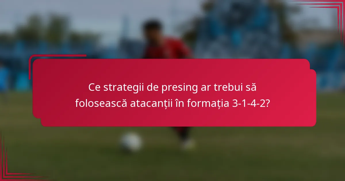 Ce strategii de presing ar trebui să folosească atacanții în formația 3-1-4-2?