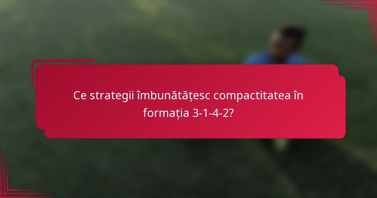 Ce strategii îmbunătățesc compactitatea în formația 3-1-4-2?