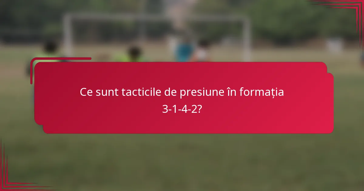Ce sunt tacticile de presiune în formația 3-1-4-2?