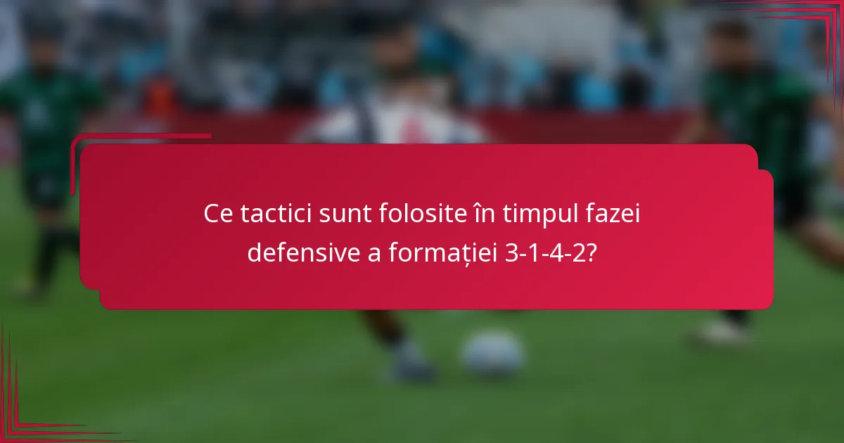 Ce tactici sunt folosite în timpul fazei defensive a formației 3-1-4-2?