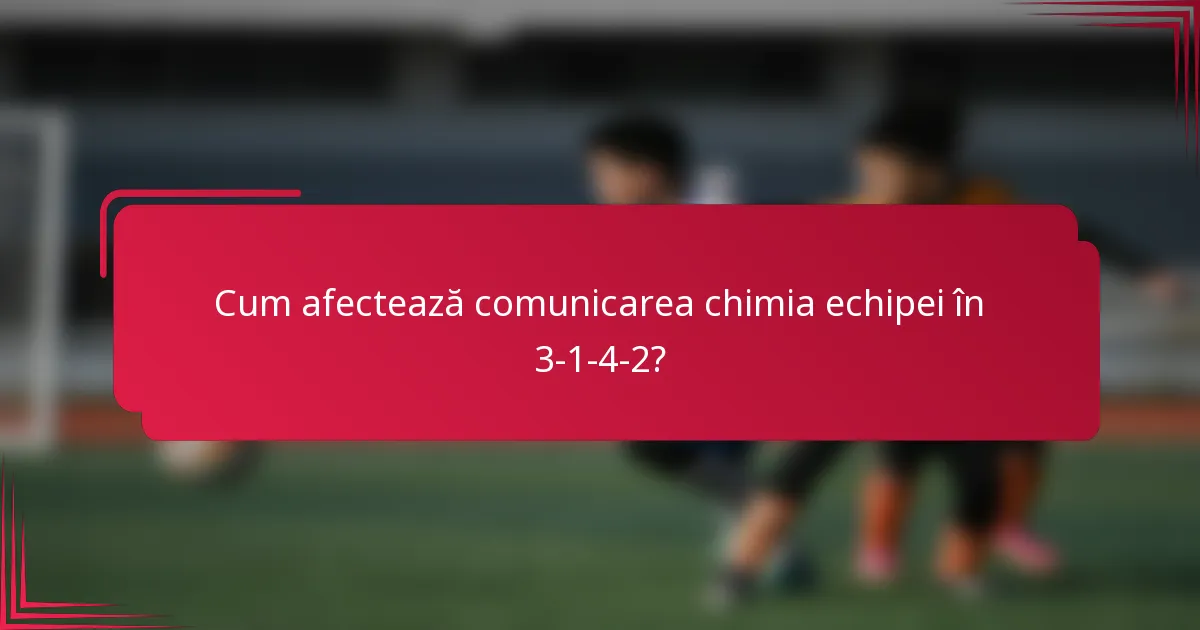 Cum afectează comunicarea chimia echipei în 3-1-4-2?