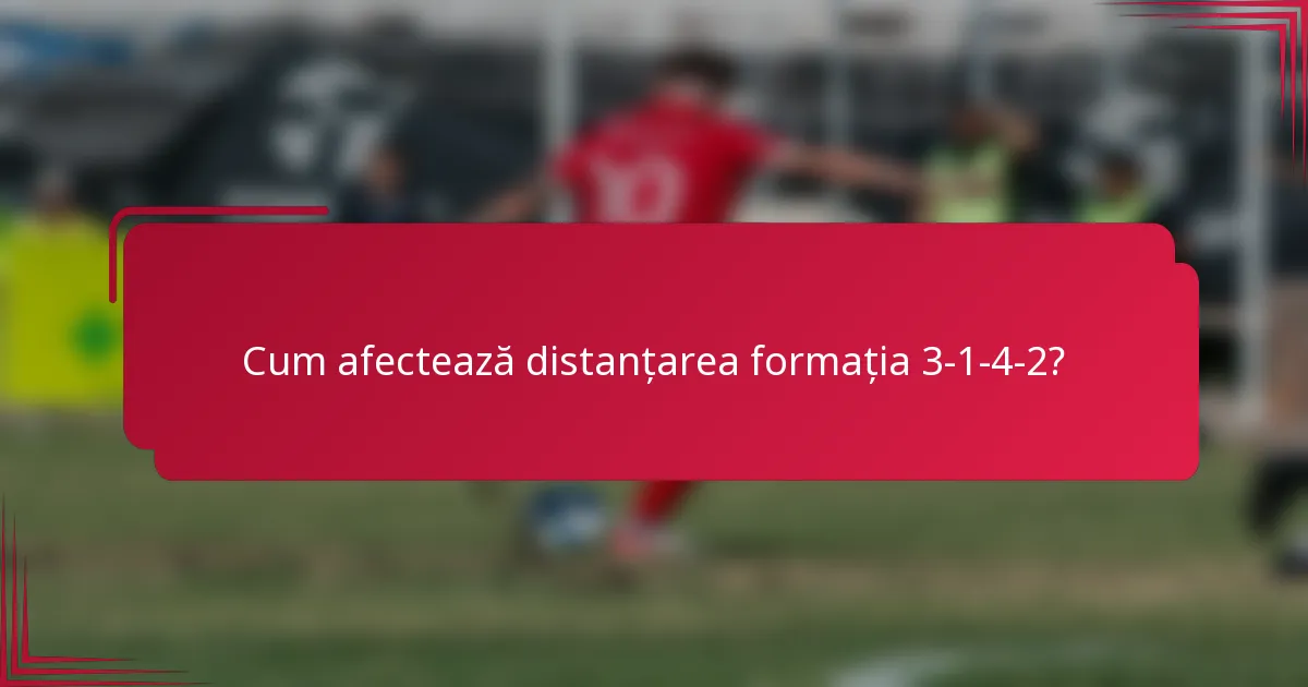 Cum afectează distanțarea formația 3-1-4-2?