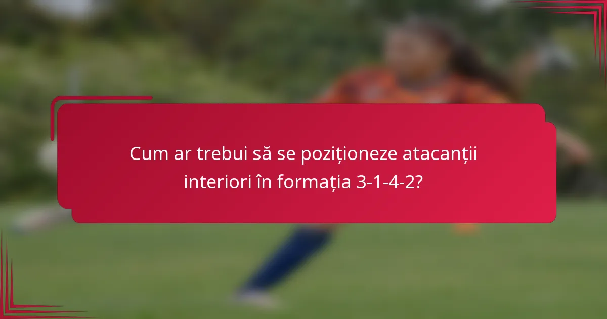 Cum ar trebui să se poziționeze atacanții interiori în formația 3-1-4-2?