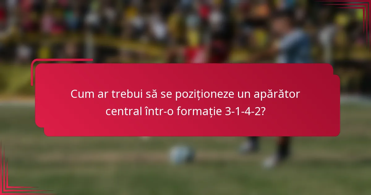 Cum ar trebui să se poziționeze un apărător central într-o formație 3-1-4-2?