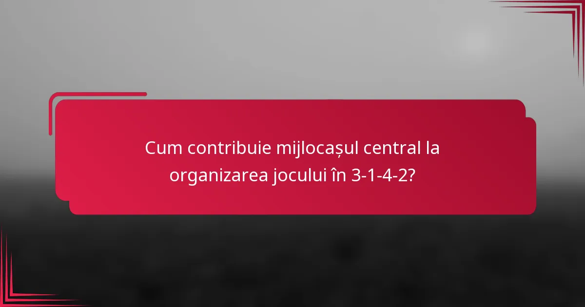 Cum contribuie mijlocașul central la organizarea jocului în 3-1-4-2?