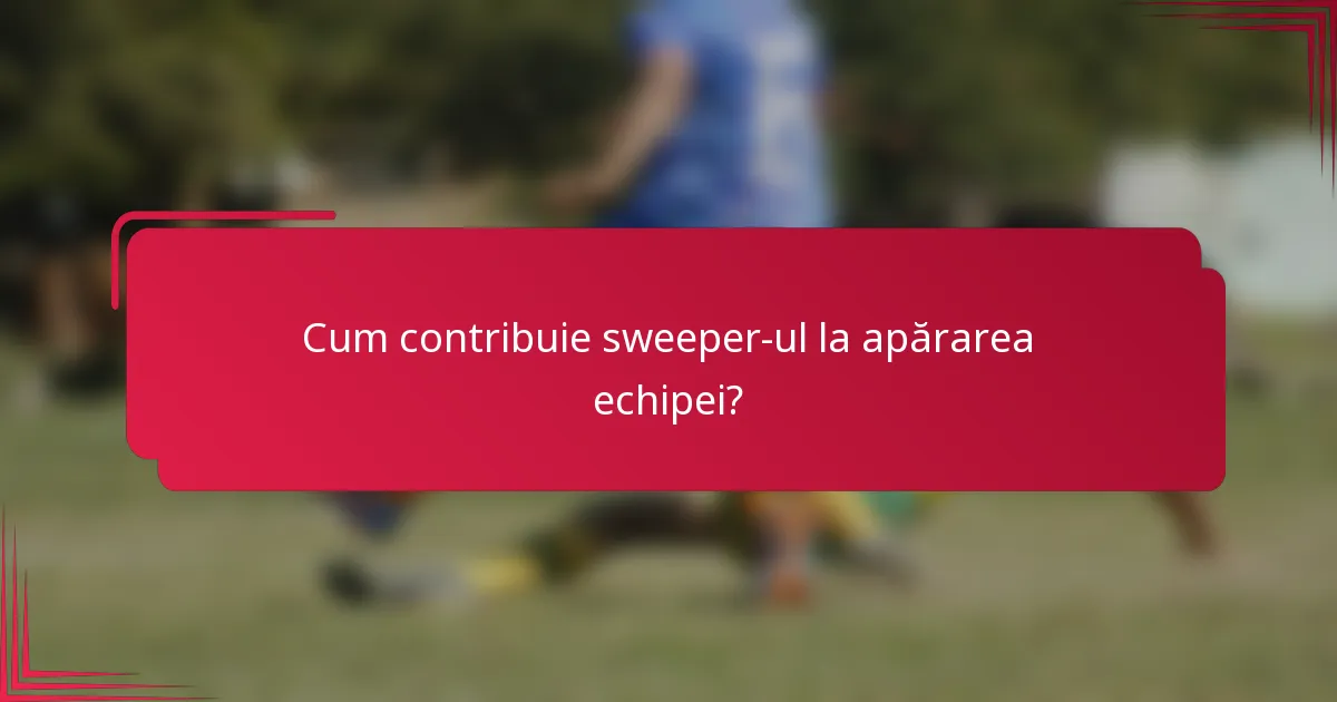 Cum contribuie sweeper-ul la apărarea echipei?