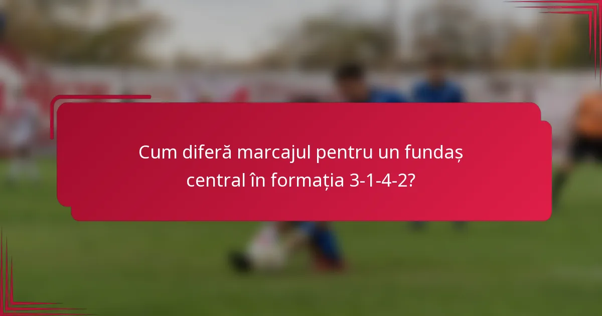 Cum diferă marcajul pentru un fundaș central în formația 3-1-4-2?