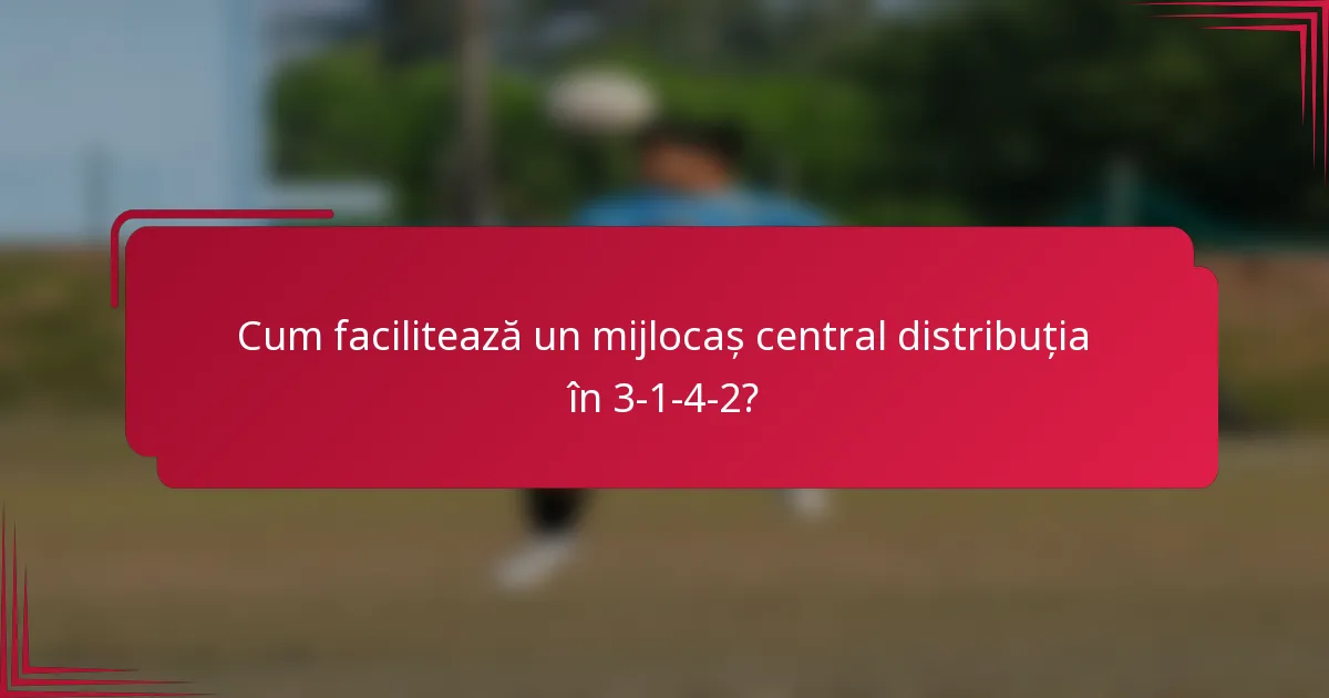 Cum facilitează un mijlocaș central distribuția în 3-1-4-2?